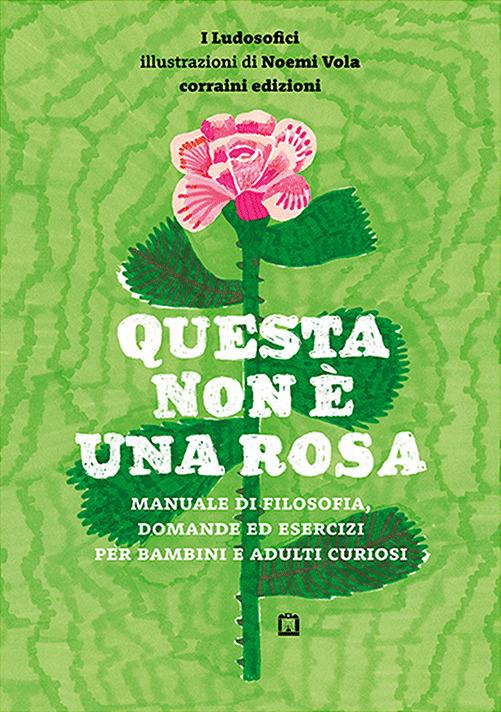 Questa non è una rosa. Manuale di filosofia, domande ed esercizi per bambini e adulti curiosi