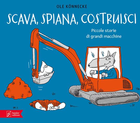 Scava, spiana, costruisci. Piccole storie di grandi macchine.